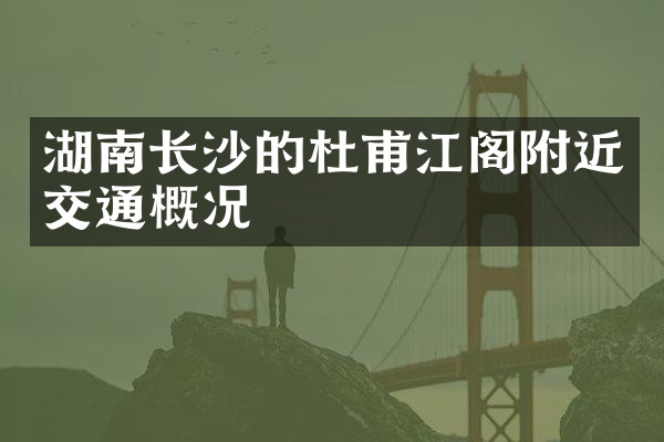 湖南长沙的杜甫江阁附近交通概况