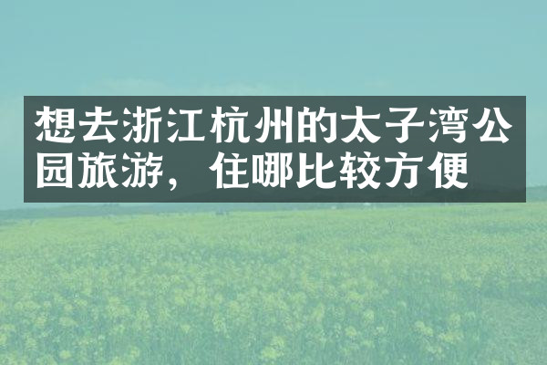 想去浙江杭州的太子湾公园旅游，住哪比较方便