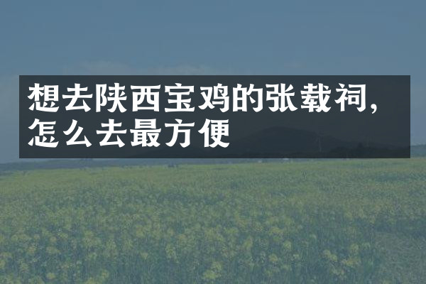 想去陕西宝鸡的张载祠，怎么去最方便