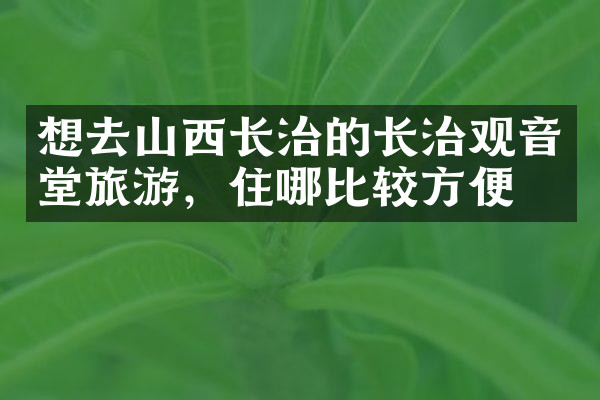 想去山西长治的长治观音堂旅游，住哪比较方便