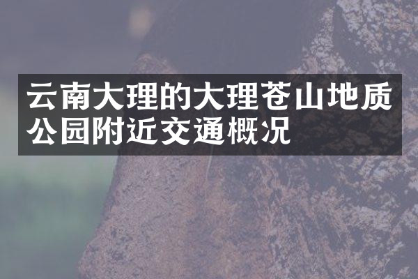 云南大理的大理苍山地质公园附近交通概况