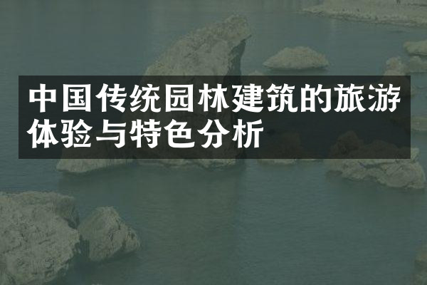 中国传统园林建筑的旅游体验与特色分析