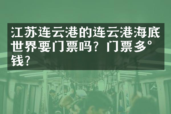 江苏连云港的连云港海底世界要门票吗？门票多少钱？