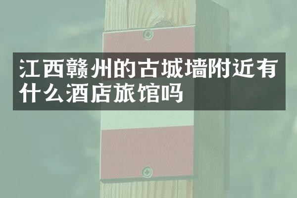 江西赣州的古城墙附近有什么酒店旅馆吗