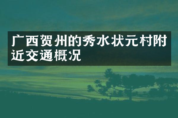 广西贺州的秀水状元村附近交通概况