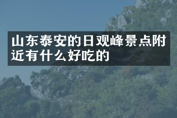山东泰安的日观峰景点附近有什么好吃的