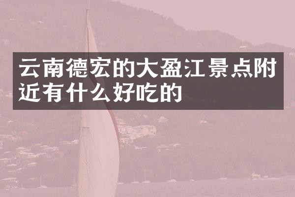 云南德宏的大盈江景点附近有什么好吃的