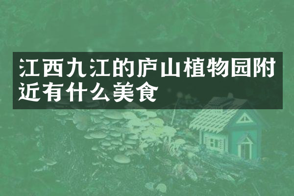 江西九江的庐山植物园附近有什么美食