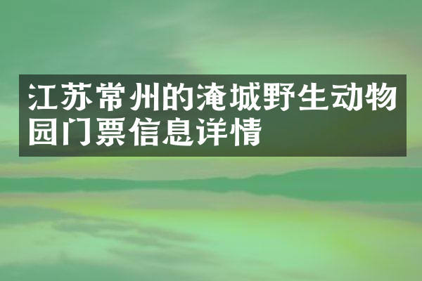 江苏常州的淹城野生动物园门票信息详情