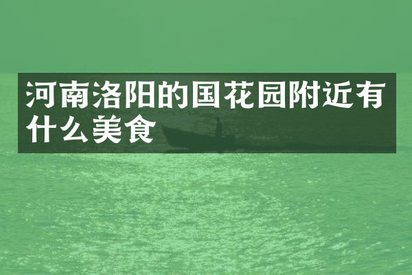 河南洛阳的国花园附近有什么美食