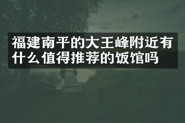 福建南平的大王峰附近有什么值得推荐的饭馆吗