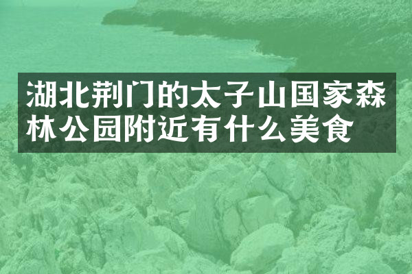 湖北荆门的太子山国家森林公园附近有什么美食