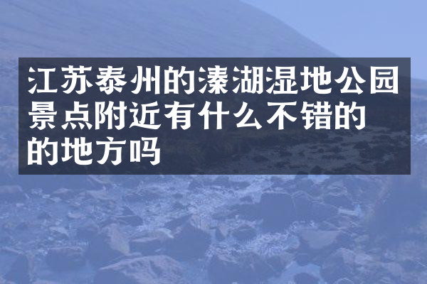 江苏泰州的溱湖湿地公园景点附近有什么不错的住的地方吗