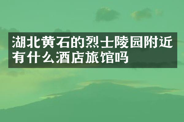湖北黄石的烈士陵园附近有什么酒店旅馆吗
