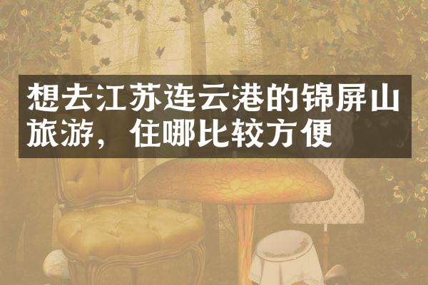 想去江苏连云港的锦屏山旅游，住哪比较方便