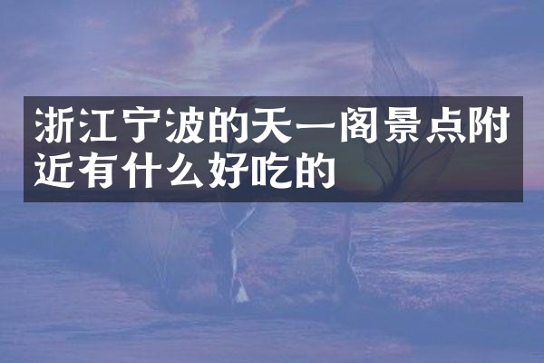 浙江宁波的天一阁景点附近有什么好吃的