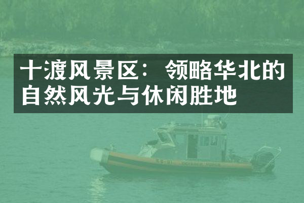 十渡风景区：领略华北的自然风光与休闲胜地