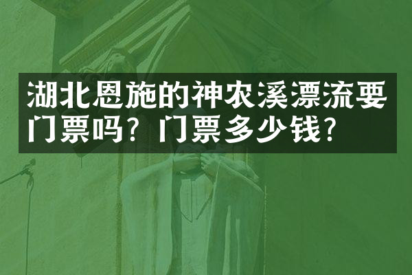 湖北恩施的神农溪漂流要门票吗？门票多少钱？