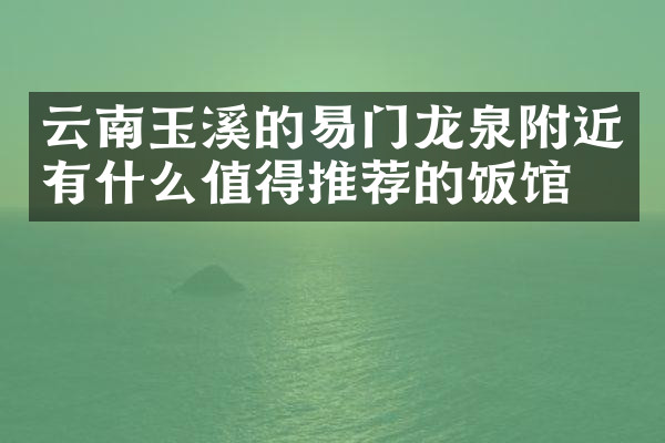 云南玉溪的易门龙泉附近有什么值得推荐的饭馆吗