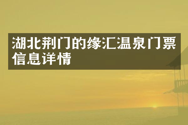 湖北荆门的缘汇温泉门票信息详情