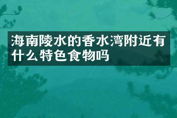 海南陵水的香水湾附近有什么特色食物吗