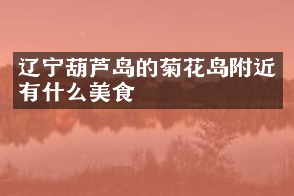 辽宁葫芦岛的菊花岛附近有什么美食