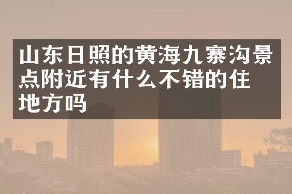 山东日照的黄海九寨沟景点附近有什么不错的住的地方吗