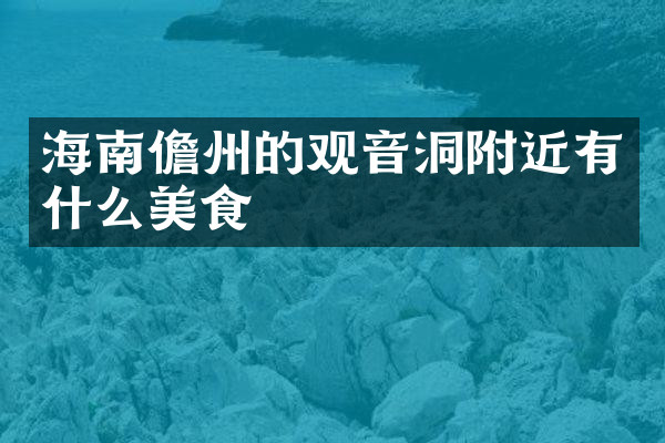 海南儋州的观音洞附近有什么美食