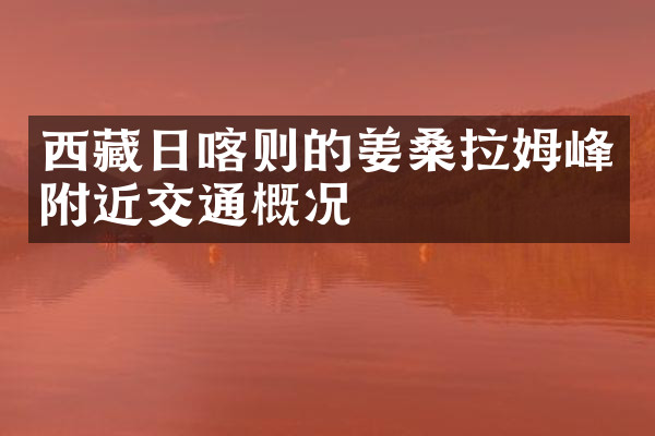 西藏日喀则的姜桑拉姆峰附近交通概况