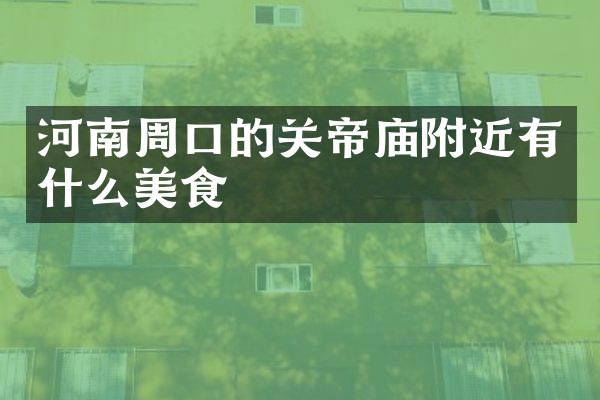 河南周口的关帝庙附近有什么美食