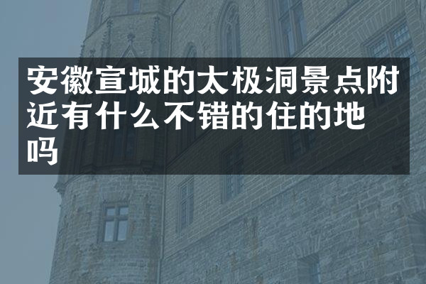 安徽宣城的太极洞景点附近有什么不错的住的地方吗