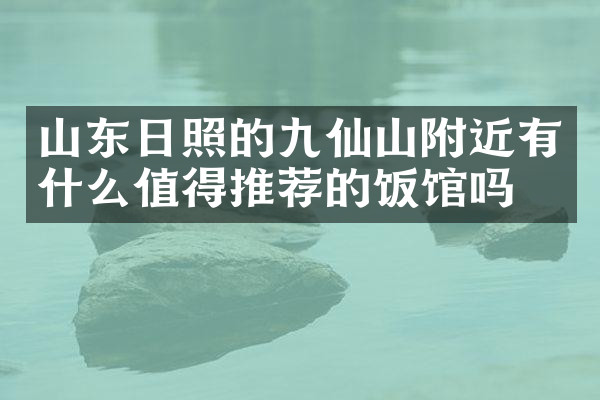 山东日照的九仙山附近有什么值得推荐的饭馆吗