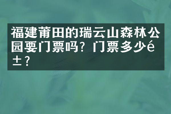 福建莆田的瑞云山森林公园要门票吗？门票多少钱？