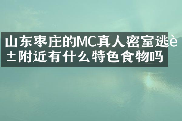山东枣庄的MC真人密室逃脱附近有什么特色食物吗