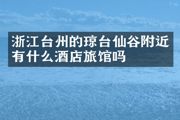 浙江台州的琼台仙谷附近有什么酒店旅馆吗