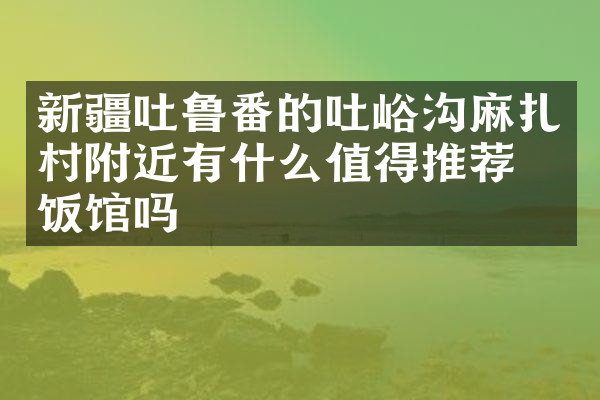 新疆吐鲁番的吐峪沟麻扎村附近有什么值得推荐的饭馆吗