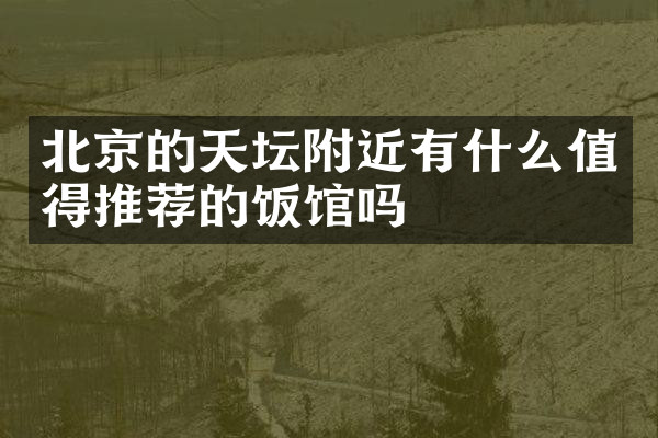 北京的天坛附近有什么值得推荐的饭馆吗