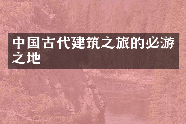 中国古代建筑之旅的必游之地