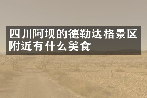 四川阿坝的德勒达格景区附近有什么美食