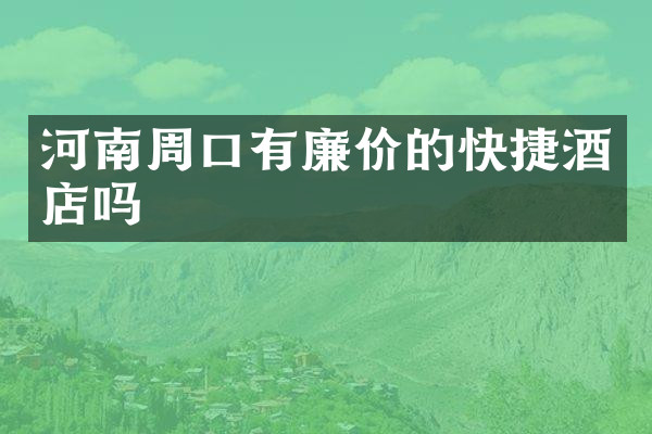 河南周口有廉价的快捷酒店吗