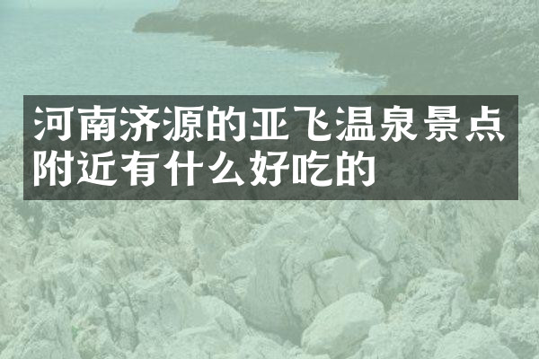 河南济源的亚飞温泉景点附近有什么好吃的