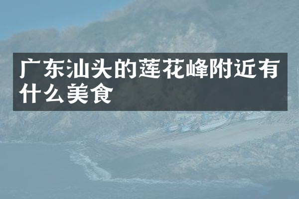 广东汕头的莲花峰附近有什么美食