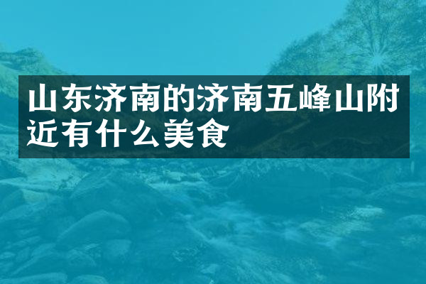 山东济南的济南五峰山附近有什么美食