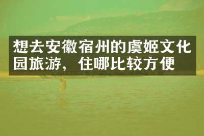 想去安徽宿州的虞姬文化园旅游，住哪比较方便