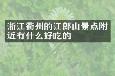 浙江衢州的江郎山景点附近有什么好吃的