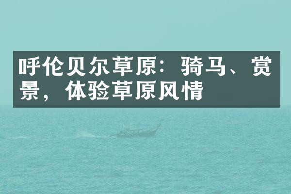 呼伦贝尔草原：骑马、赏景，体验草原风情