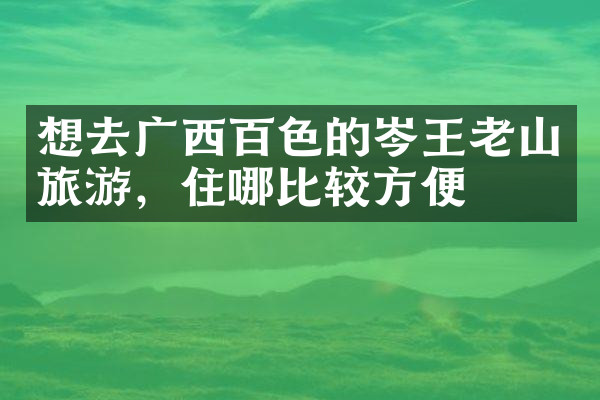 想去广西百色的岑王老山旅游，住哪比较方便
