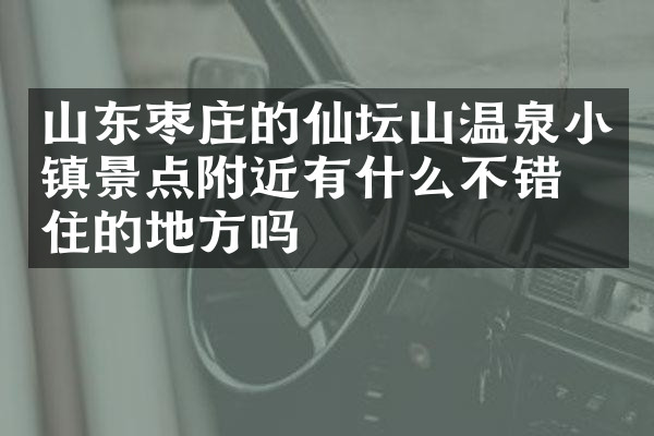 山东枣庄的仙坛山温泉小镇景点附近有什么不错的住的地方吗