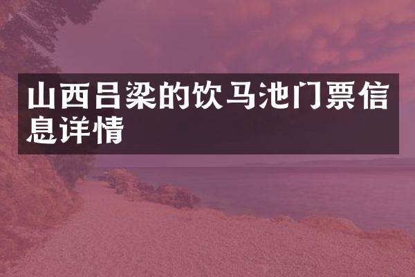 山西吕梁的饮马池门票信息详情