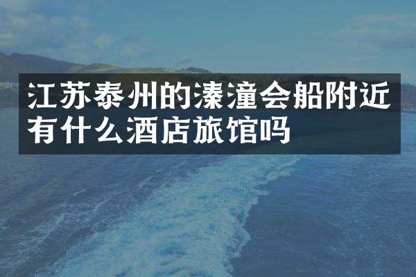 江苏泰州的溱潼会船附近有什么酒店旅馆吗